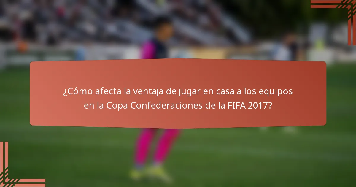 ¿Cómo afecta la ventaja de jugar en casa a los equipos en la Copa Confederaciones de la FIFA 2017?