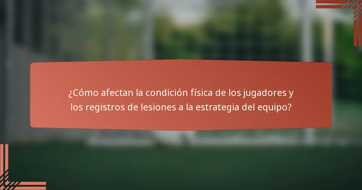 ¿Cómo afectan la condición física de los jugadores y los registros de lesiones a la estrategia del equipo?