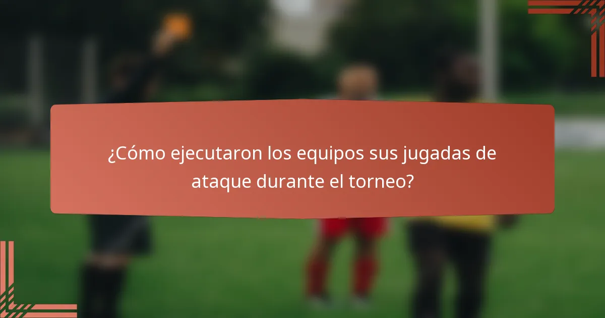 ¿Cómo ejecutaron los equipos sus jugadas de ataque durante el torneo?