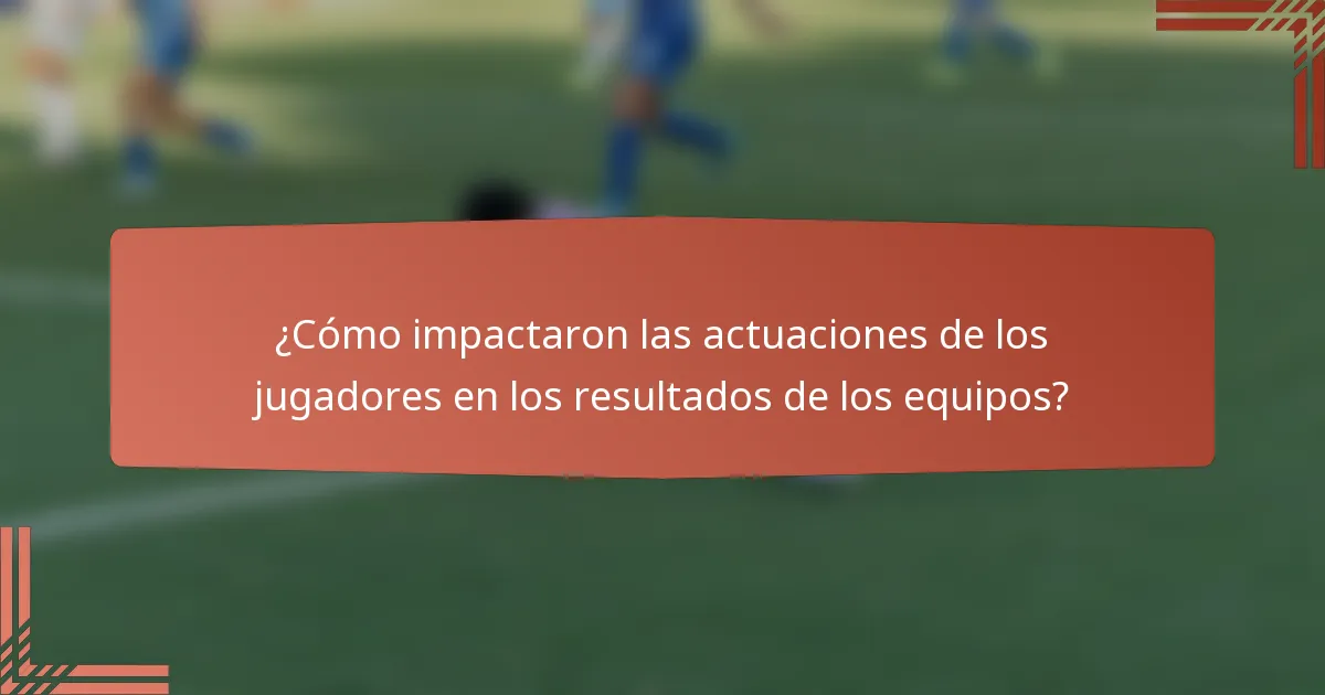 ¿Cómo impactaron las actuaciones de los jugadores en los resultados de los equipos?