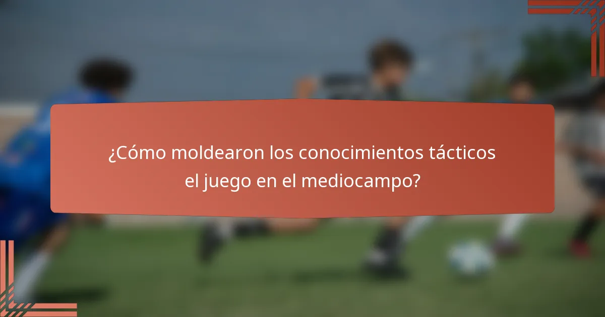 ¿Cómo moldearon los conocimientos tácticos el juego en el mediocampo?