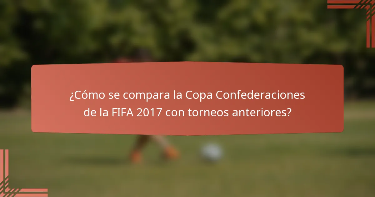 ¿Cómo se compara la Copa Confederaciones de la FIFA 2017 con torneos anteriores?
