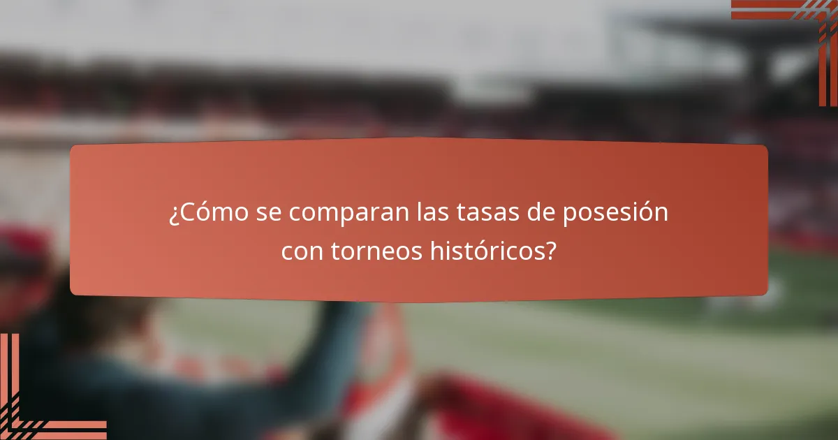 ¿Cómo se comparan las tasas de posesión con torneos históricos?