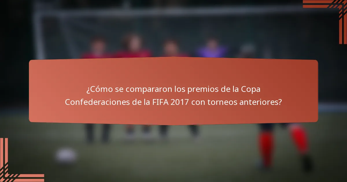 ¿Cómo se compararon los premios de la Copa Confederaciones de la FIFA 2017 con torneos anteriores?