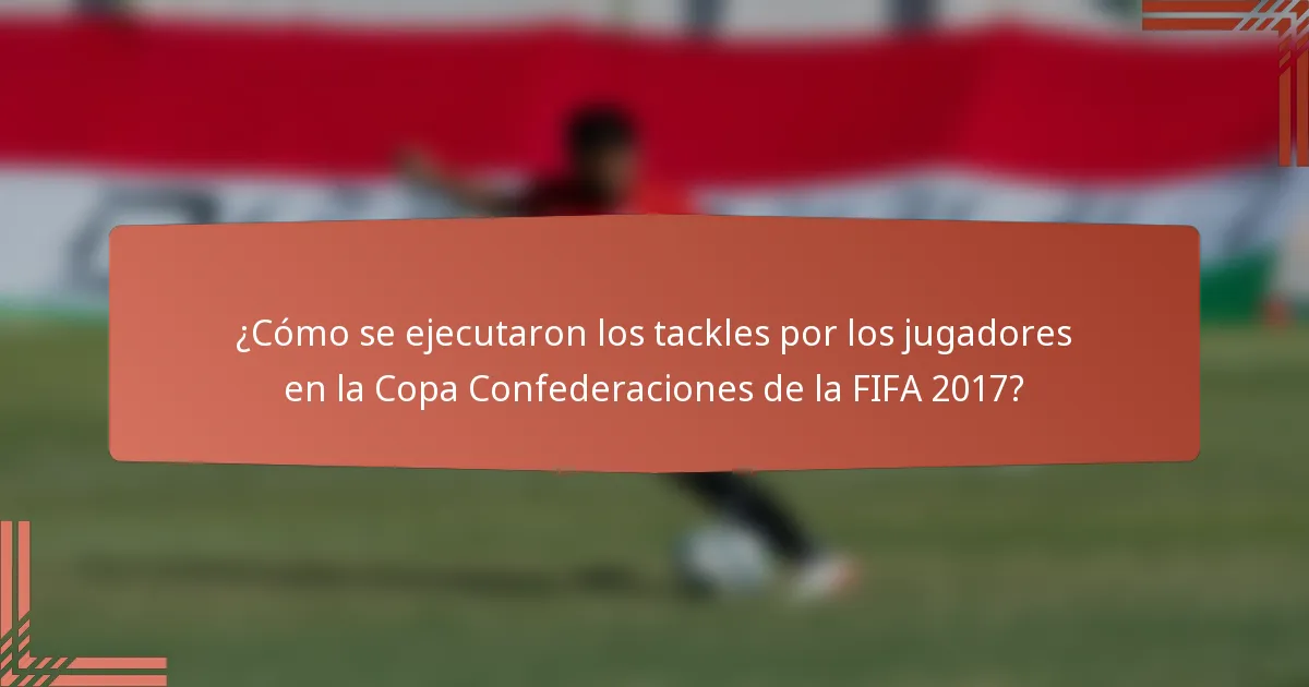 ¿Cómo se ejecutaron los tackles por los jugadores en la Copa Confederaciones de la FIFA 2017?