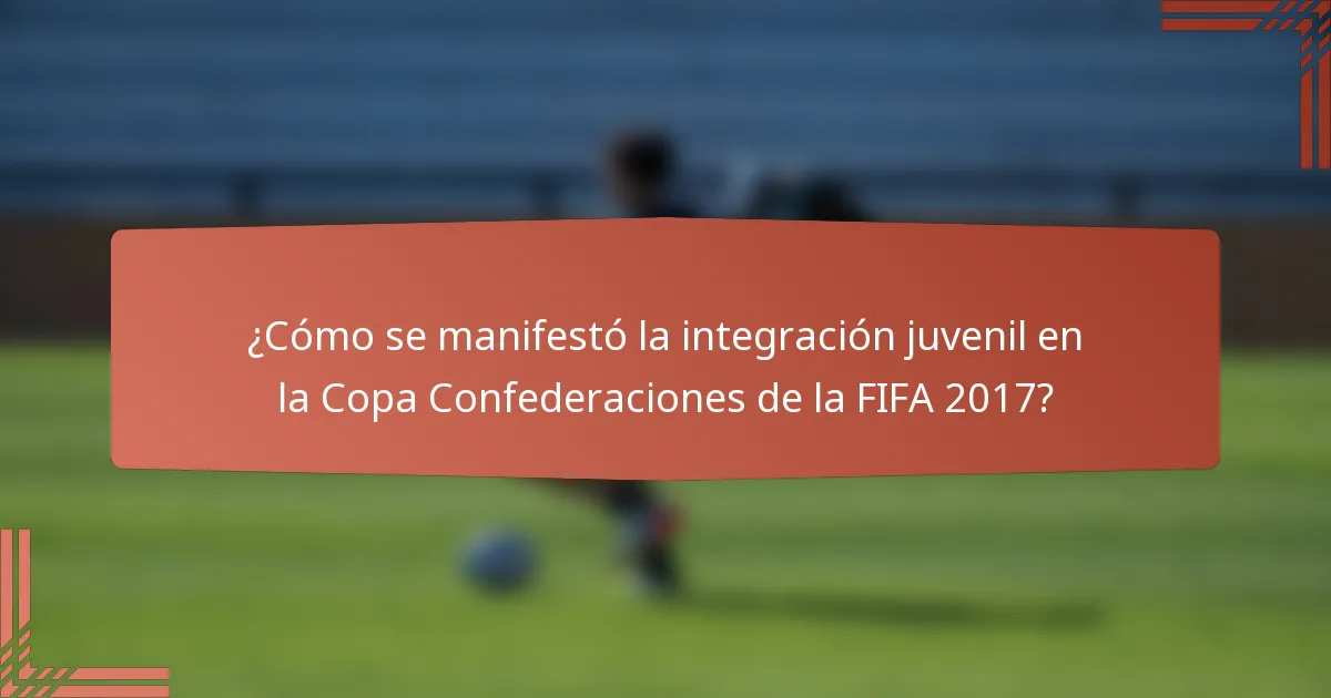 ¿Cómo se manifestó la integración juvenil en la Copa Confederaciones de la FIFA 2017?