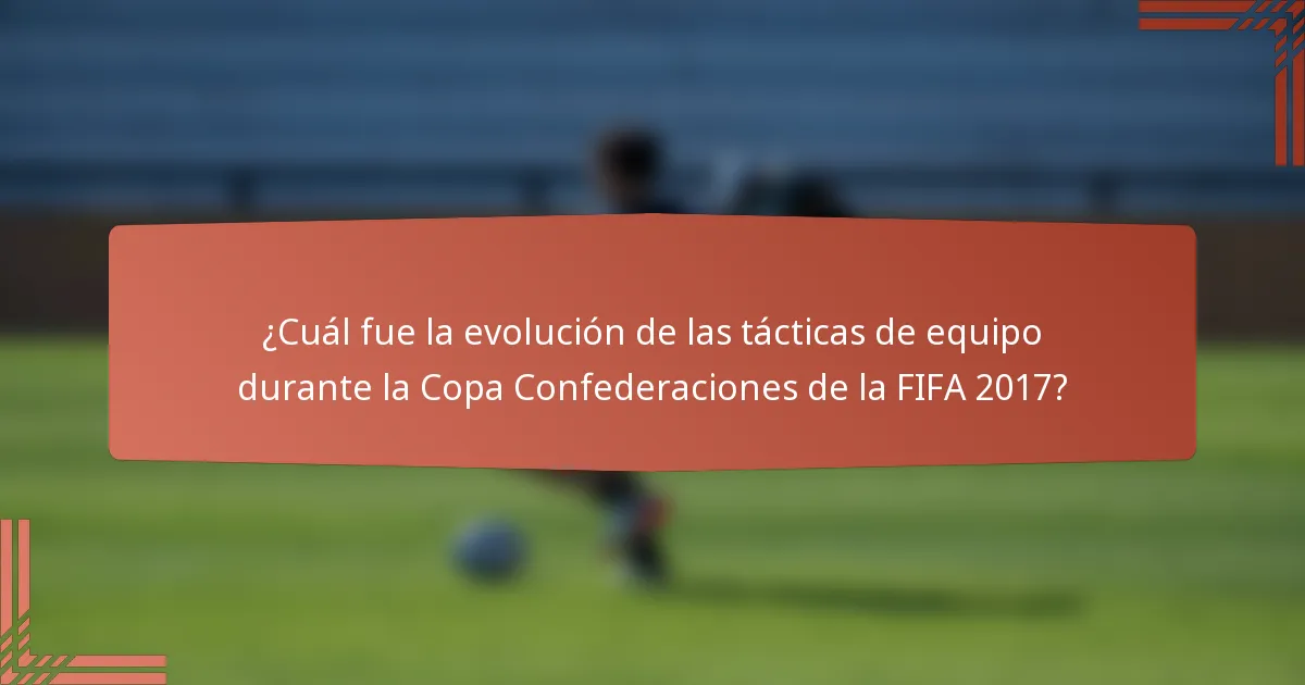 ¿Cuál fue la evolución de las tácticas de equipo durante la Copa Confederaciones de la FIFA 2017?