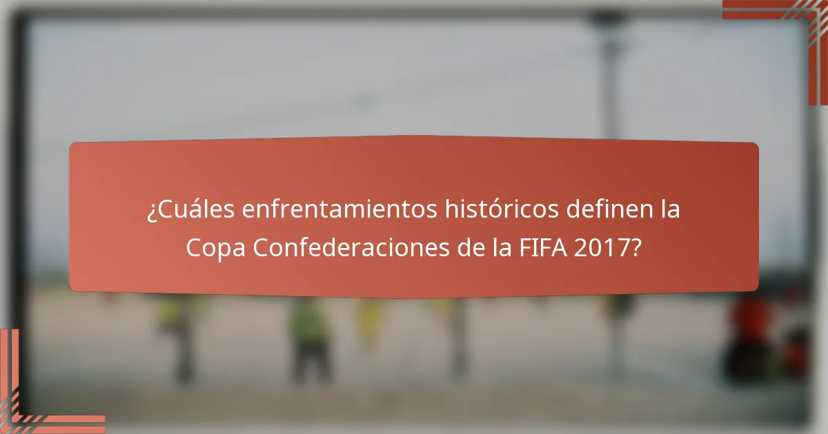 ¿Cuáles enfrentamientos históricos definen la Copa Confederaciones de la FIFA 2017?