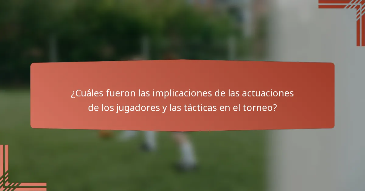 ¿Cuáles fueron las implicaciones de las actuaciones de los jugadores y las tácticas en el torneo?