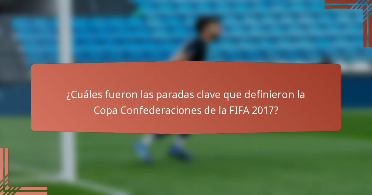 ¿Cuáles fueron las paradas clave que definieron la Copa Confederaciones de la FIFA 2017?