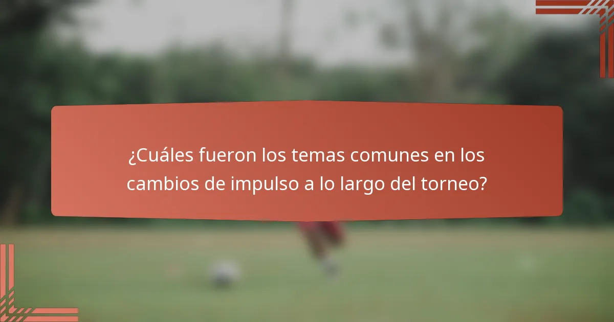 ¿Cuáles fueron los temas comunes en los cambios de impulso a lo largo del torneo?