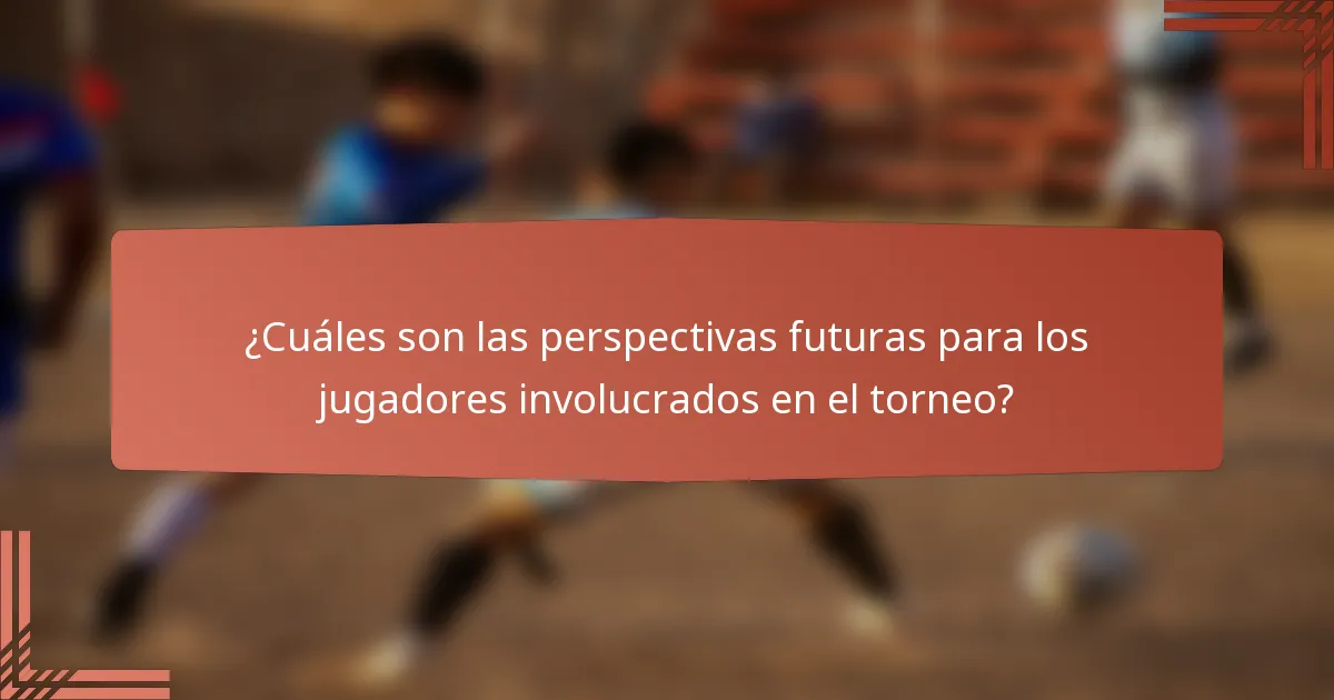 ¿Cuáles son las perspectivas futuras para los jugadores involucrados en el torneo?