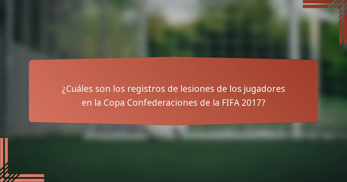 ¿Cuáles son los registros de lesiones de los jugadores en la Copa Confederaciones de la FIFA 2017?