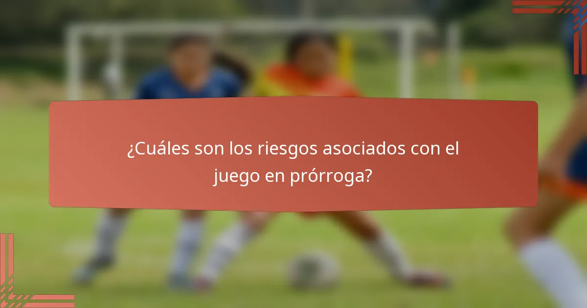 ¿Cuáles son los riesgos asociados con el juego en prórroga?