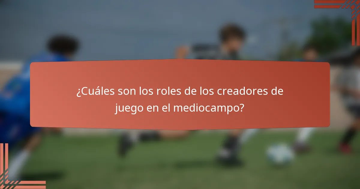 ¿Cuáles son los roles de los creadores de juego en el mediocampo?