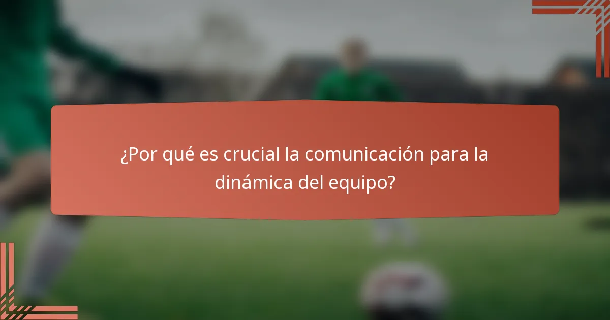 ¿Por qué es crucial la comunicación para la dinámica del equipo?