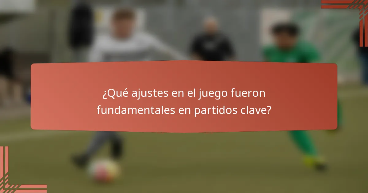 ¿Qué ajustes en el juego fueron fundamentales en partidos clave?