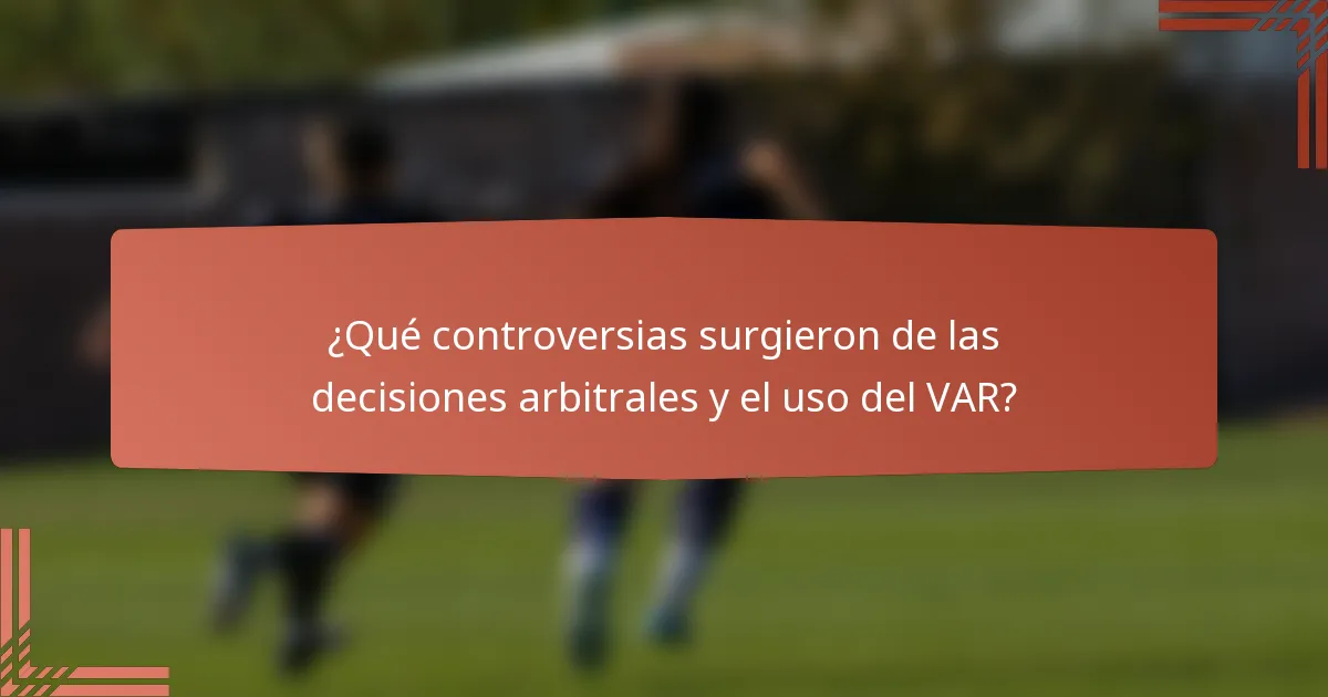 ¿Qué controversias surgieron de las decisiones arbitrales y el uso del VAR?
