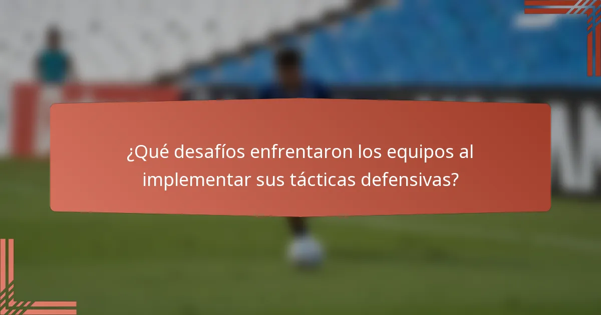 ¿Qué desafíos enfrentaron los equipos al implementar sus tácticas defensivas?