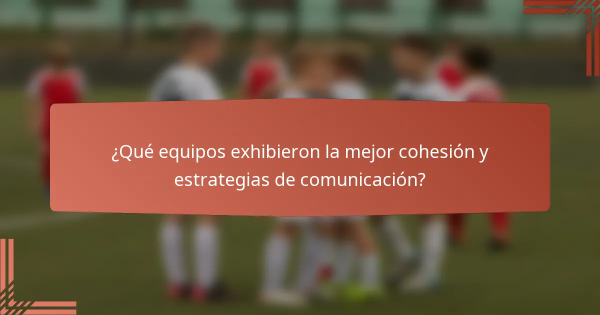 ¿Qué equipos exhibieron la mejor cohesión y estrategias de comunicación?