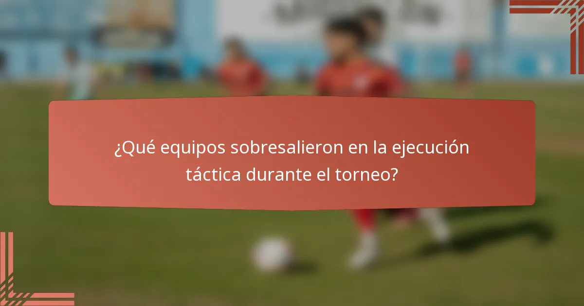 ¿Qué equipos sobresalieron en la ejecución táctica durante el torneo?