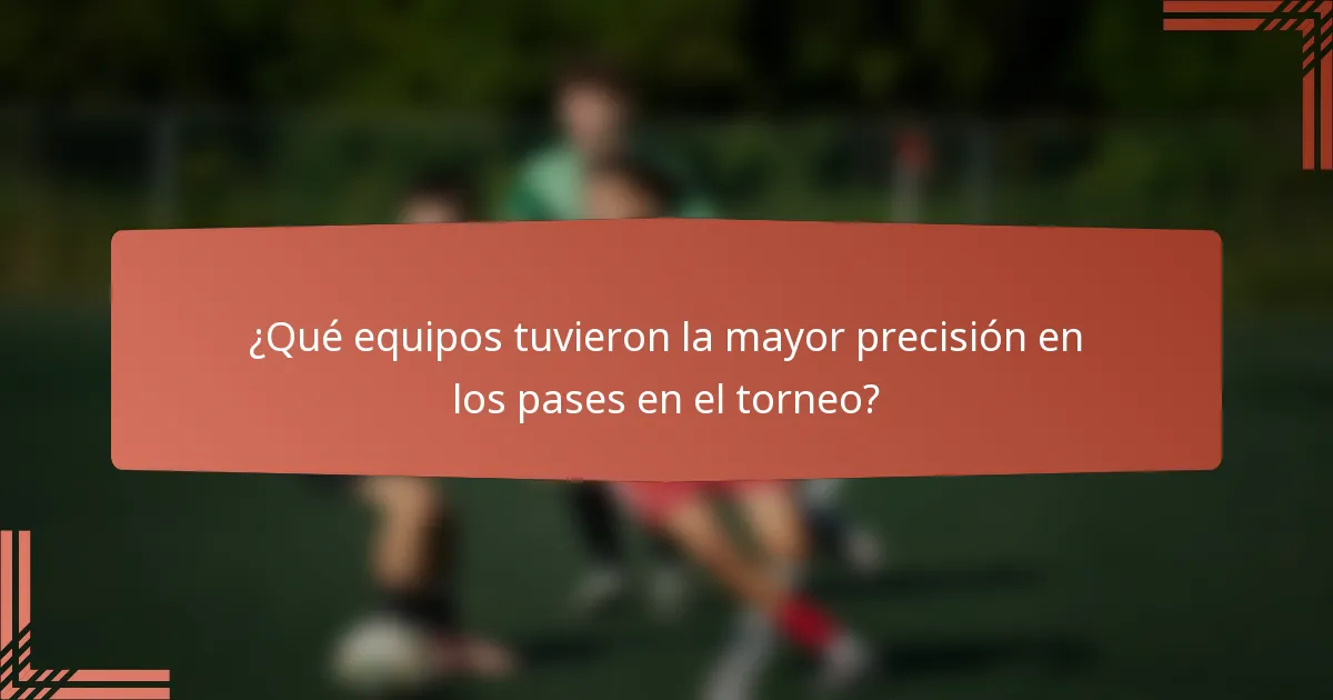 ¿Qué equipos tuvieron la mayor precisión en los pases en el torneo?