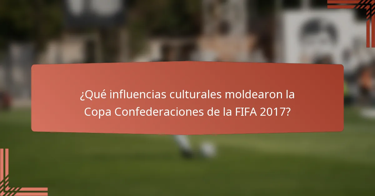 ¿Qué influencias culturales moldearon la Copa Confederaciones de la FIFA 2017?