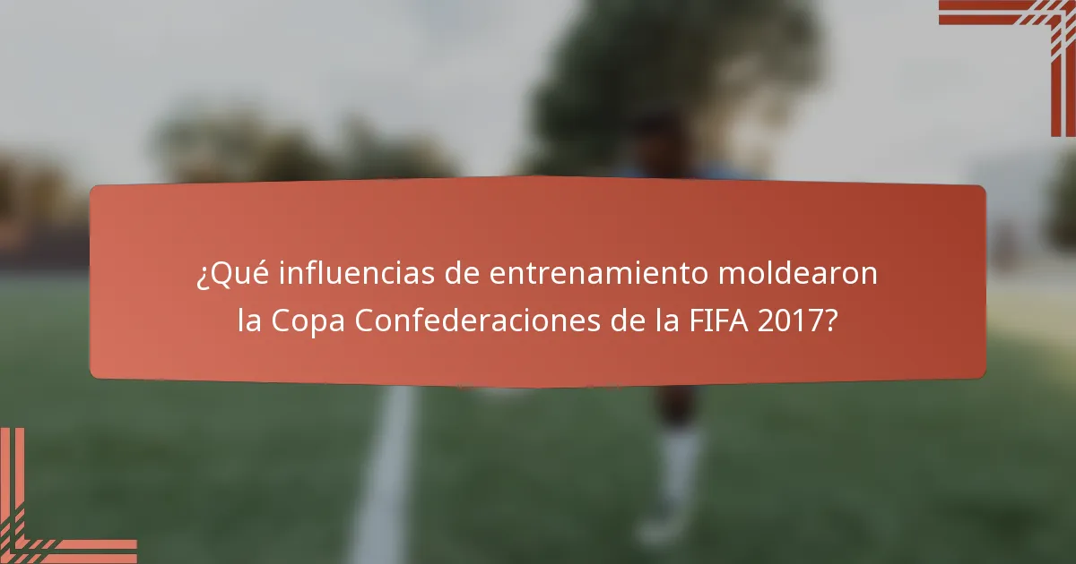 ¿Qué influencias de entrenamiento moldearon la Copa Confederaciones de la FIFA 2017?