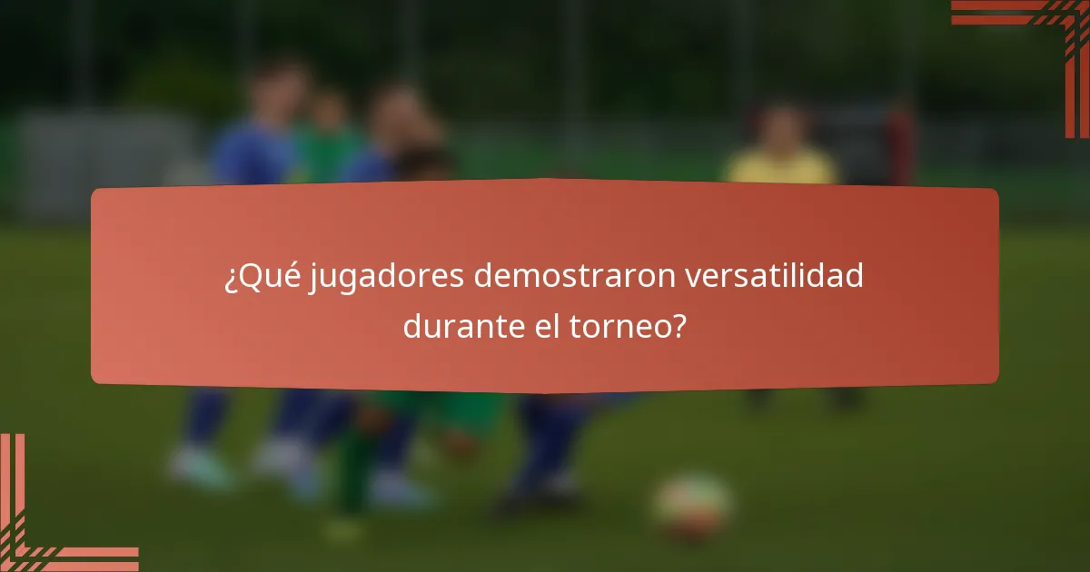 ¿Qué jugadores demostraron versatilidad durante el torneo?