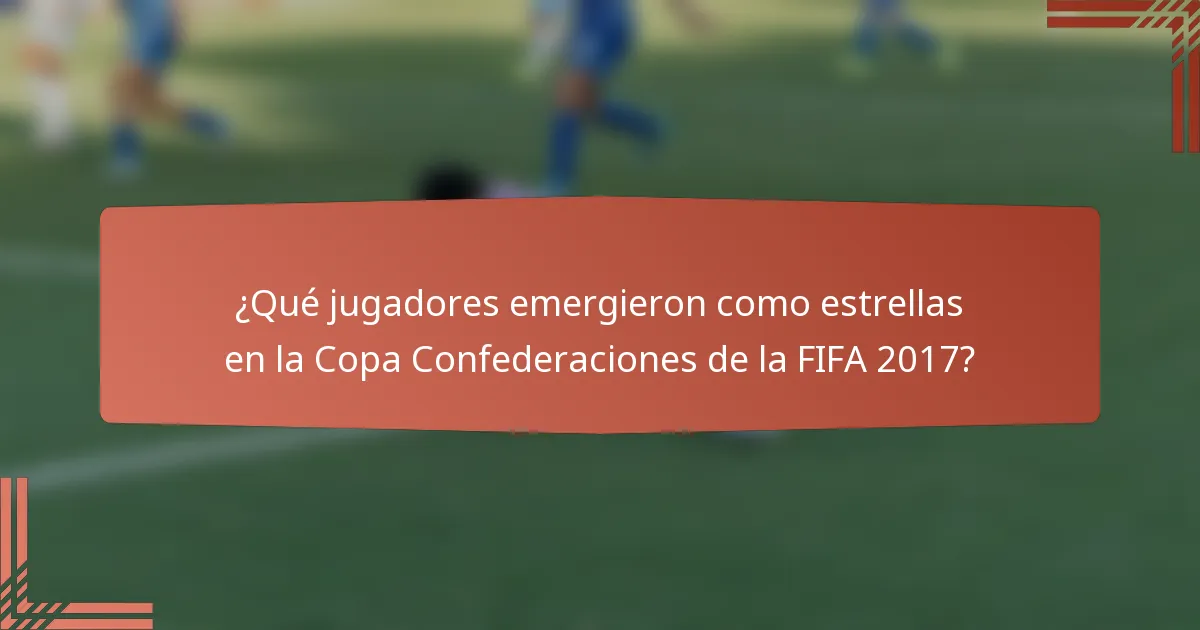 ¿Qué jugadores emergieron como estrellas en la Copa Confederaciones de la FIFA 2017?