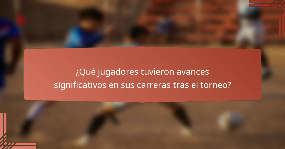 ¿Qué jugadores tuvieron avances significativos en sus carreras tras el torneo?