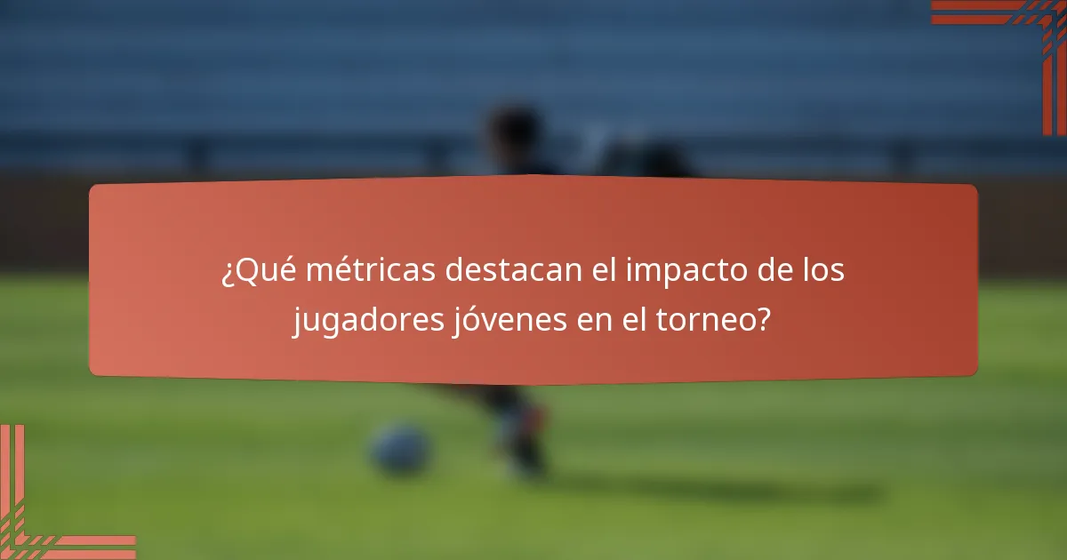 ¿Qué métricas destacan el impacto de los jugadores jóvenes en el torneo?