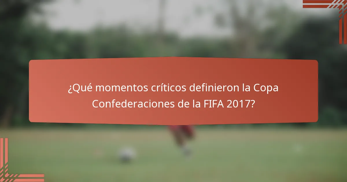 ¿Qué momentos críticos definieron la Copa Confederaciones de la FIFA 2017?