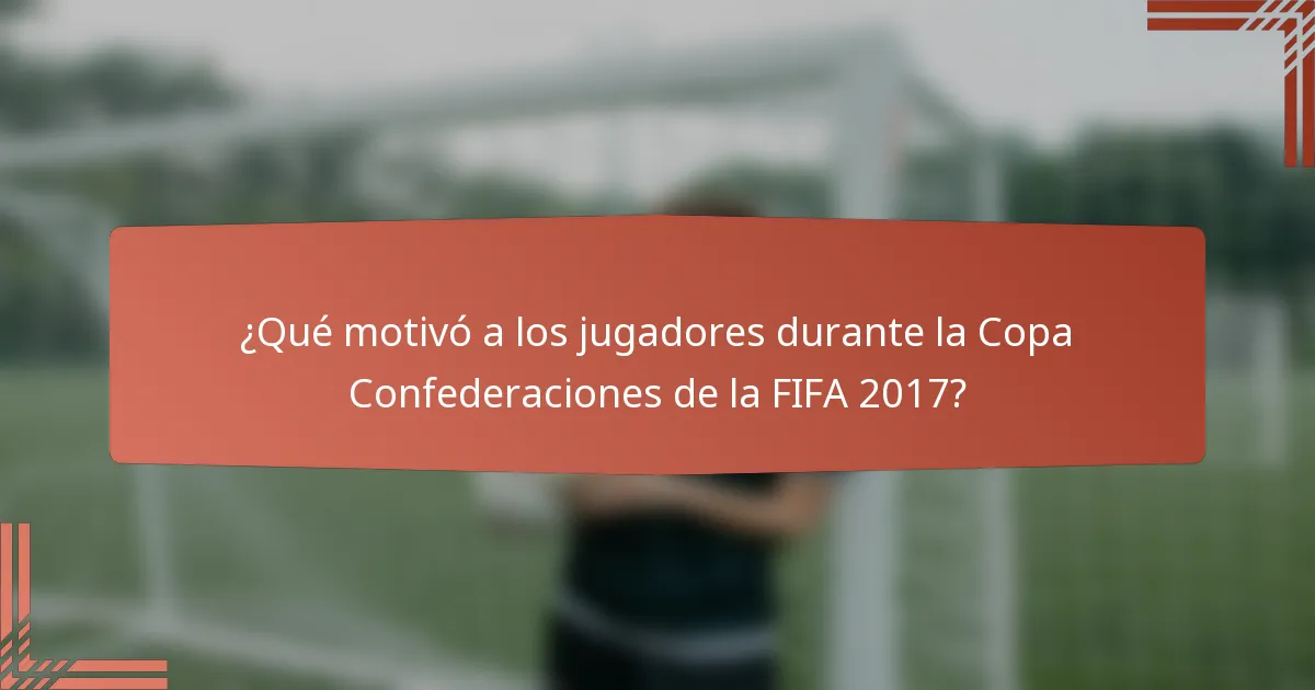 ¿Qué motivó a los jugadores durante la Copa Confederaciones de la FIFA 2017?