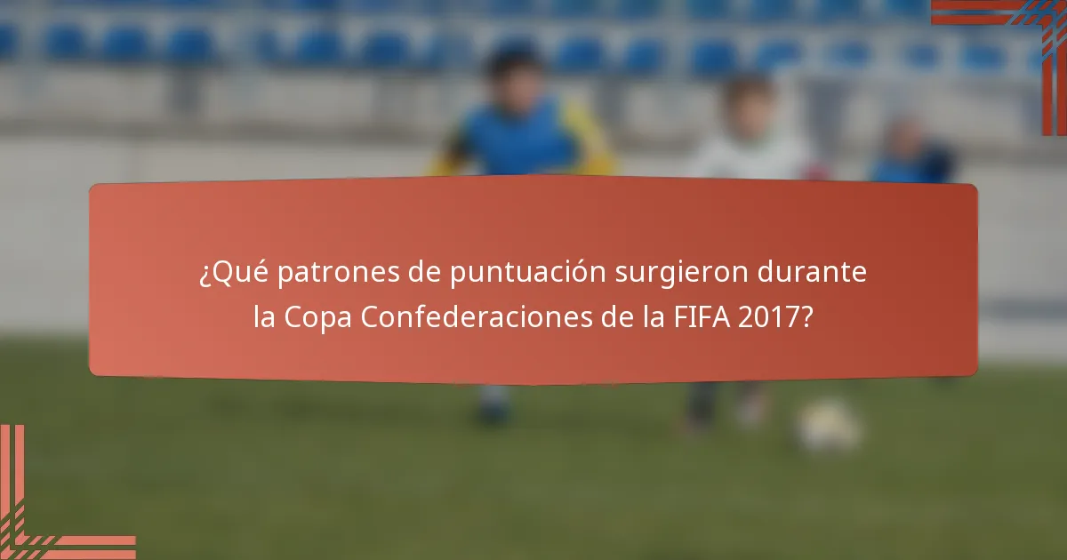 ¿Qué patrones de puntuación surgieron durante la Copa Confederaciones de la FIFA 2017?