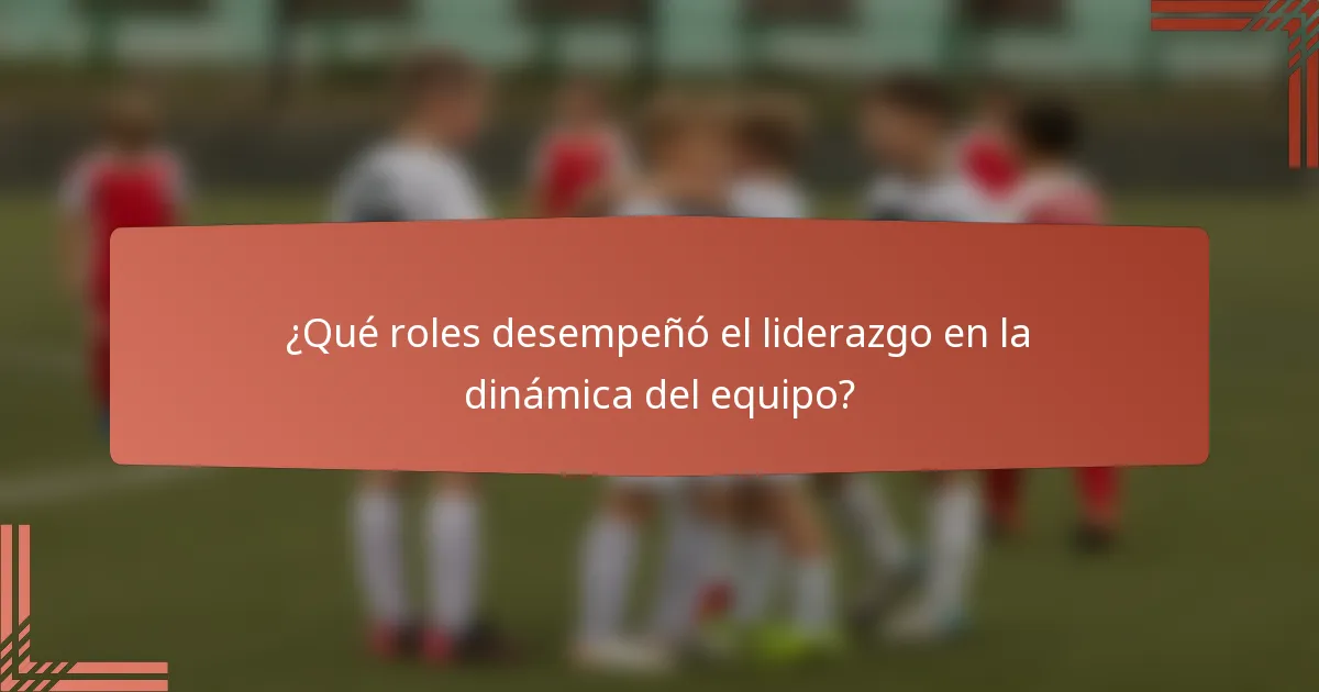 ¿Qué roles desempeñó el liderazgo en la dinámica del equipo?