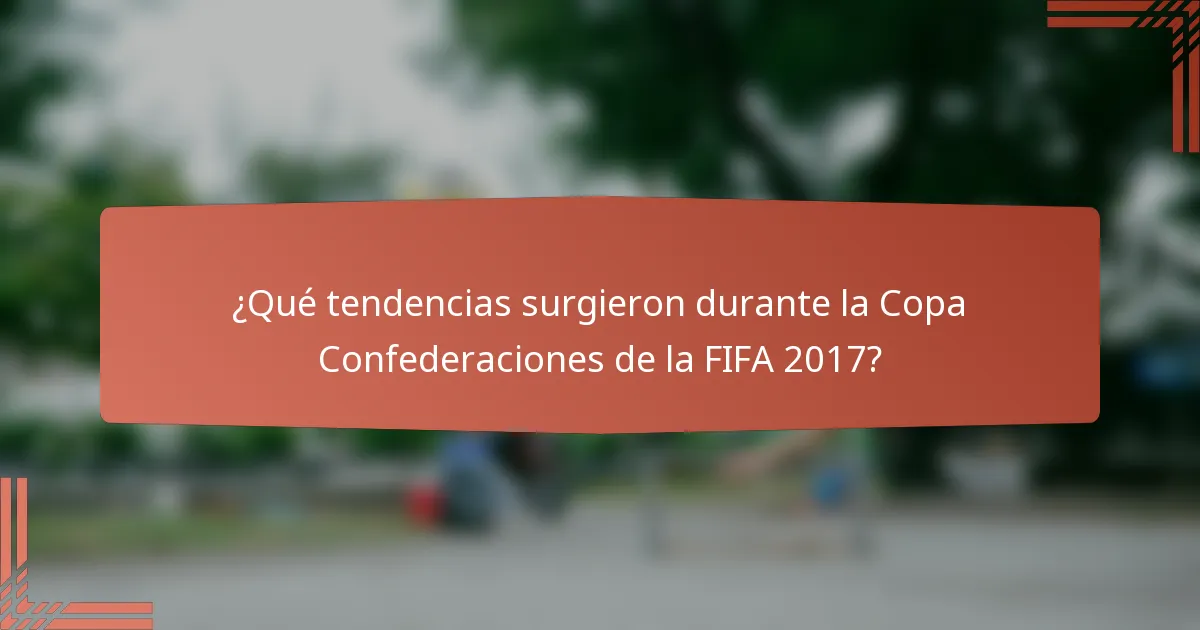 ¿Qué tendencias surgieron durante la Copa Confederaciones de la FIFA 2017?