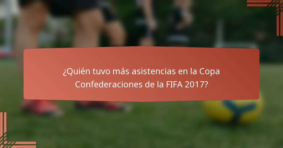 ¿Quién tuvo más asistencias en la Copa Confederaciones de la FIFA 2017?